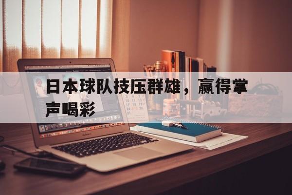日本球队技压群雄，赢得掌声喝彩