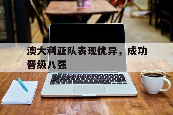 澳大利亚队表现优异，成功晋级八强