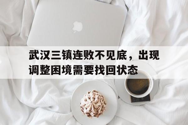 武汉三镇连败不见底，出现调整困境需要找回状态