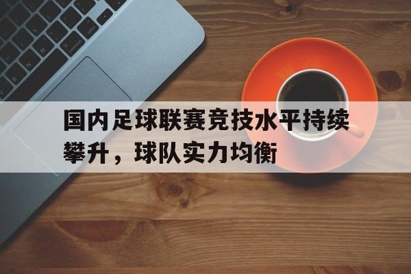 国内足球联赛竞技水平持续攀升，球队实力均衡