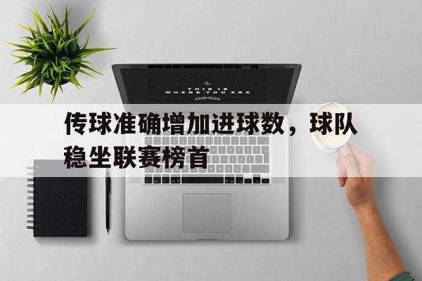 传球准确增加进球数，球队稳坐联赛榜首