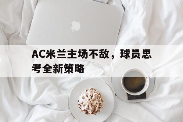 AC米兰主场不敌，球员思考全新策略