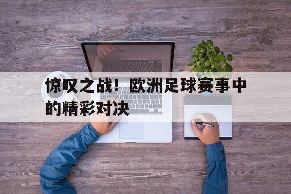 惊叹之战！欧洲足球赛事中的精彩对决